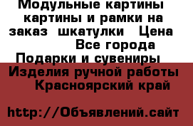 Модульные картины, картины и рамки на заказ, шкатулки › Цена ­ 1 500 - Все города Подарки и сувениры » Изделия ручной работы   . Красноярский край